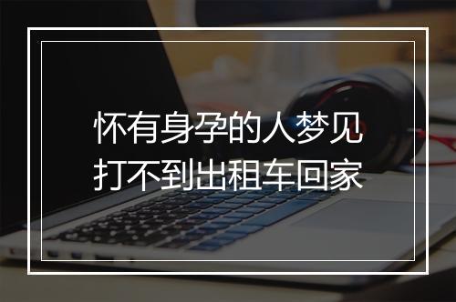 怀有身孕的人梦见打不到出租车回家