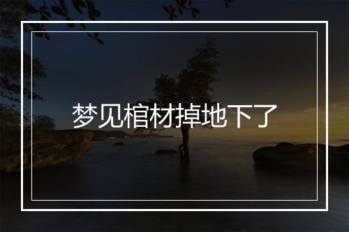 梦见棺材掉地下了