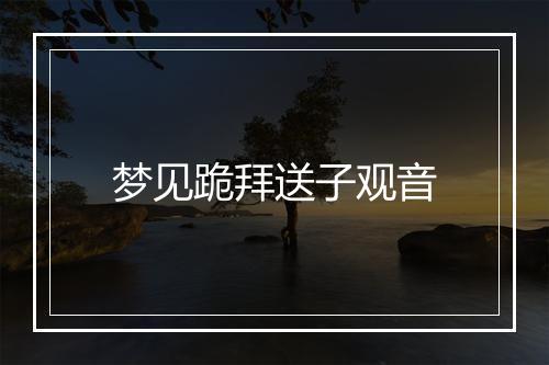 梦见跪拜送子观音