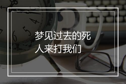 梦见过去的死人来打我们