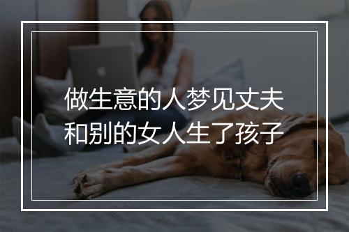 做生意的人梦见丈夫和别的女人生了孩子