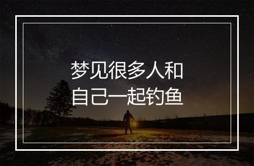 梦见很多人和自己一起钓鱼