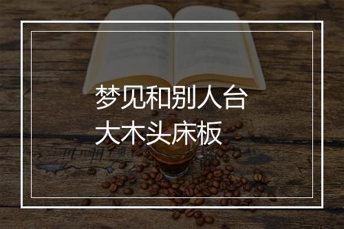 梦见和别人台大木头床板