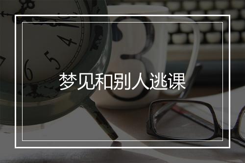 梦见和别人逃课