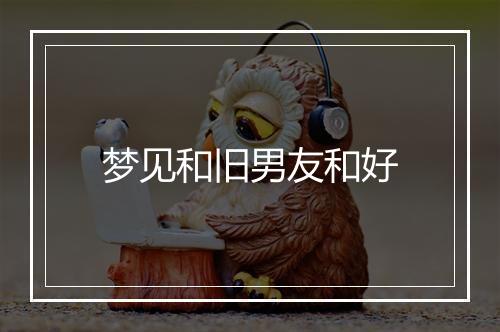 梦见和旧男友和好