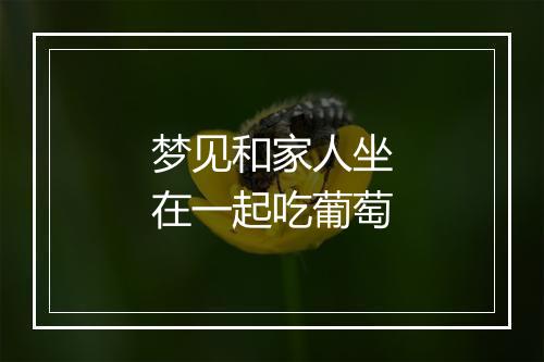 梦见和家人坐在一起吃葡萄