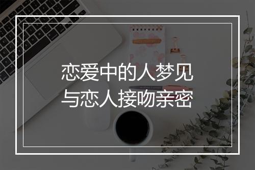 恋爱中的人梦见与恋人接吻亲密