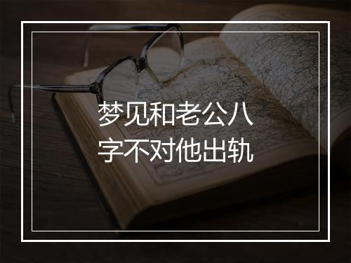 梦见和老公八字不对他出轨