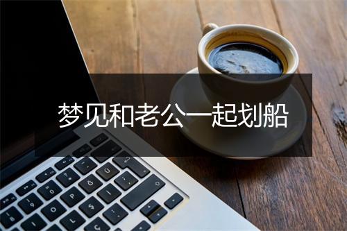 梦见和老公一起划船