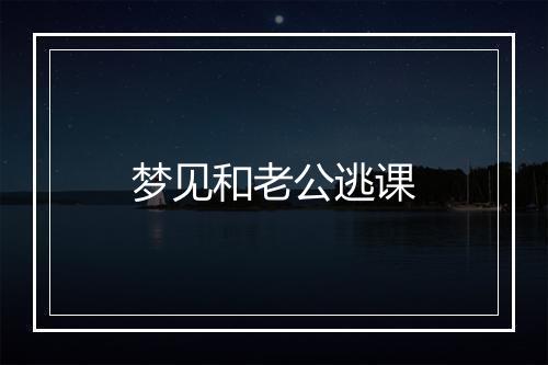 梦见和老公逃课