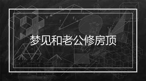 梦见和老公修房顶