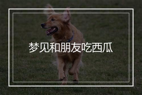 梦见和朋友吃西瓜