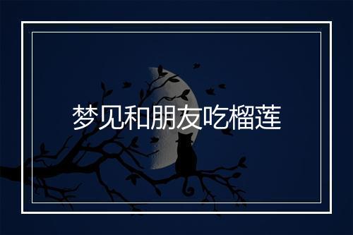 梦见和朋友吃榴莲