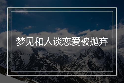 梦见和人谈恋爱被抛弃