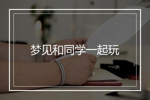 梦见和同学一起玩