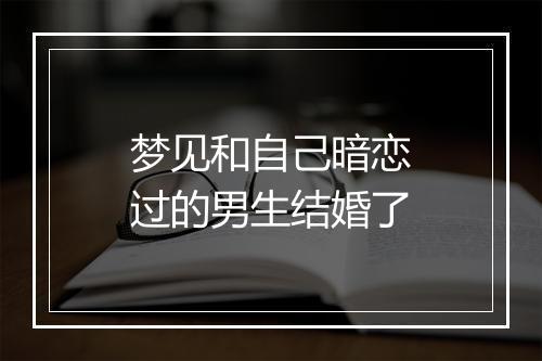 梦见和自己暗恋过的男生结婚了