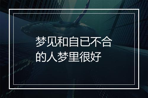 梦见和自已不合的人梦里很好