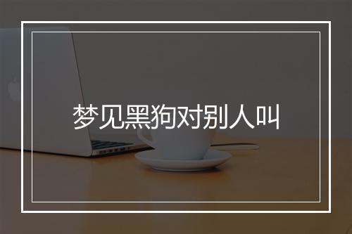 梦见黑狗对别人叫