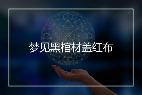 梦见黑棺材盖红布