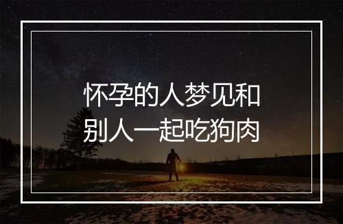 怀孕的人梦见和别人一起吃狗肉