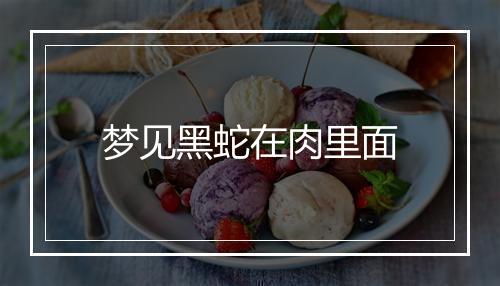 梦见黑蛇在肉里面