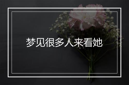 梦见很多人来看她