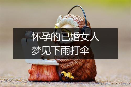 怀孕的已婚女人梦见下雨打伞