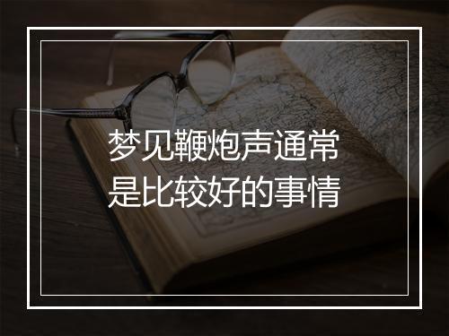 梦见鞭炮声通常是比较好的事情