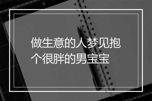 做生意的人梦见抱个很胖的男宝宝