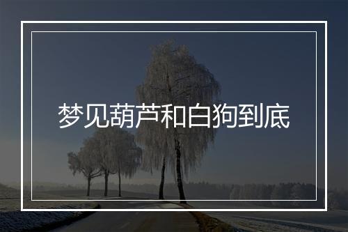 梦见葫芦和白狗到底