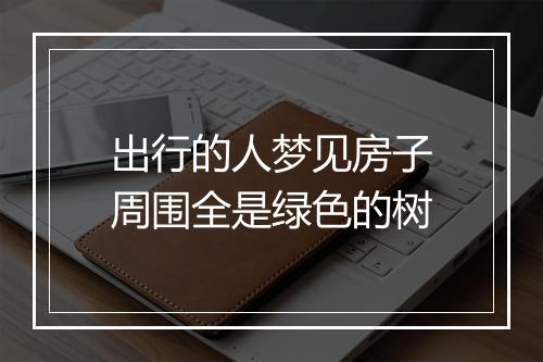 出行的人梦见房子周围全是绿色的树