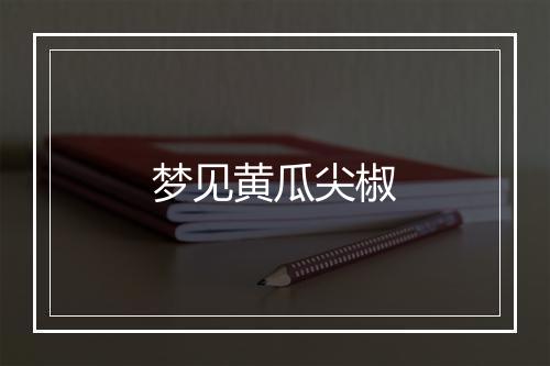 梦见黄瓜尖椒