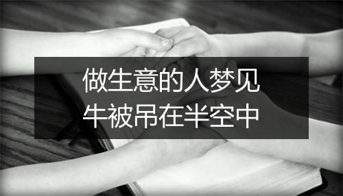 做生意的人梦见牛被吊在半空中