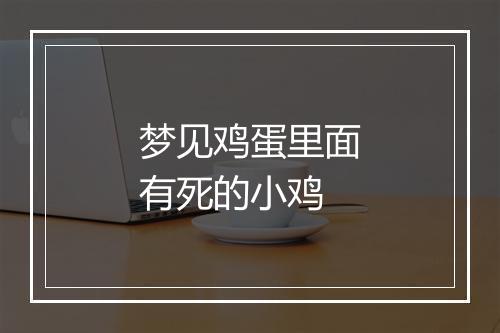 梦见鸡蛋里面有死的小鸡