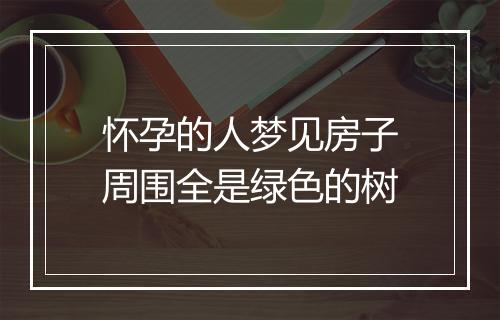 怀孕的人梦见房子周围全是绿色的树