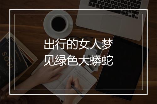 出行的女人梦见绿色大蟒蛇