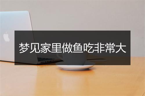 梦见家里做鱼吃非常大