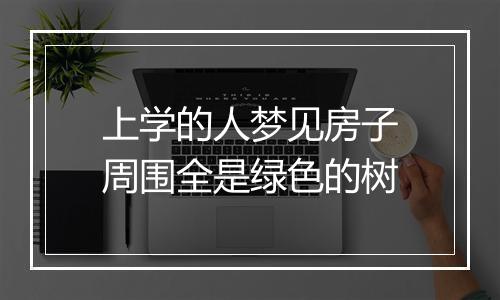 上学的人梦见房子周围全是绿色的树