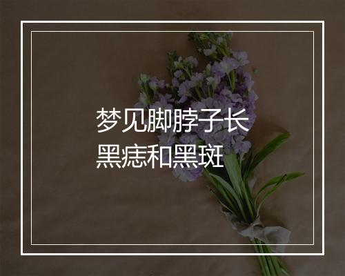 梦见脚脖子长黑痣和黑斑