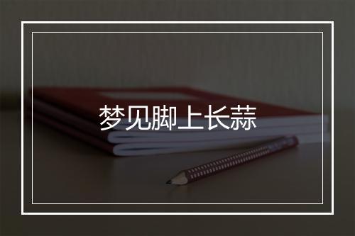 梦见脚上长蒜