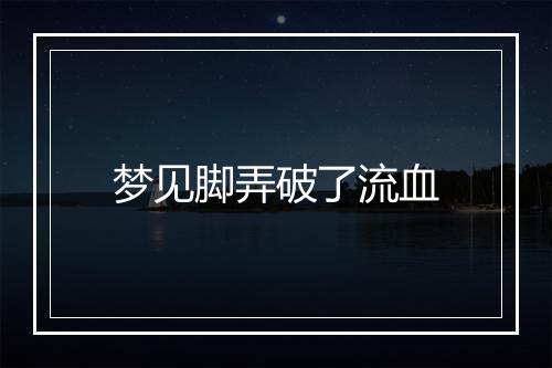 梦见脚弄破了流血