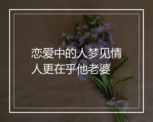 恋爱中的人梦见情人更在乎他老婆