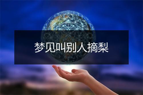 梦见叫别人摘梨