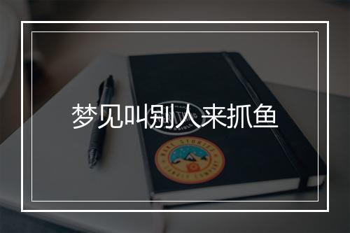 梦见叫别人来抓鱼