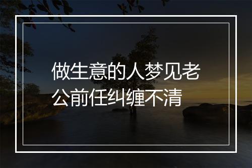 做生意的人梦见老公前任纠缠不清