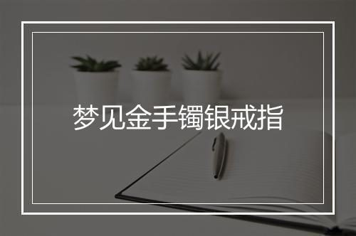 梦见金手镯银戒指