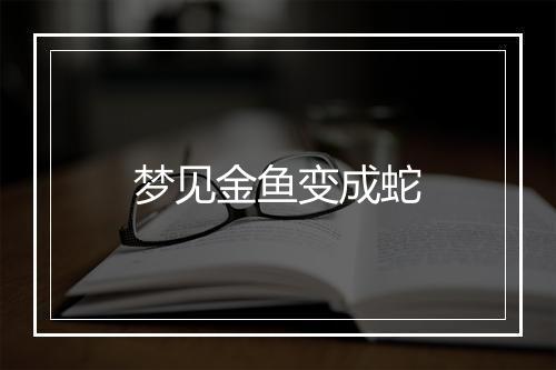 梦见金鱼变成蛇