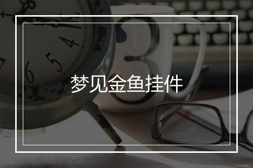 梦见金鱼挂件