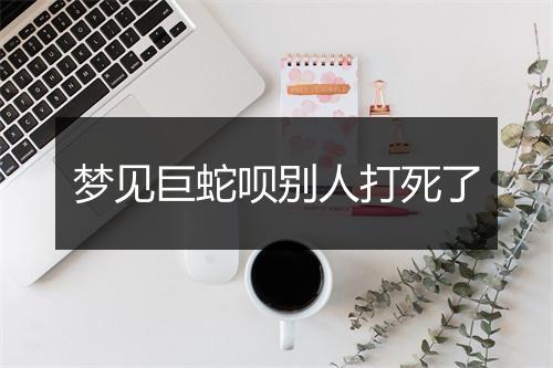 梦见巨蛇呗别人打死了