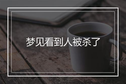 梦见看到人被杀了